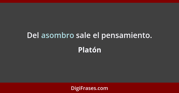 Del asombro sale el pensamiento.... - Platón