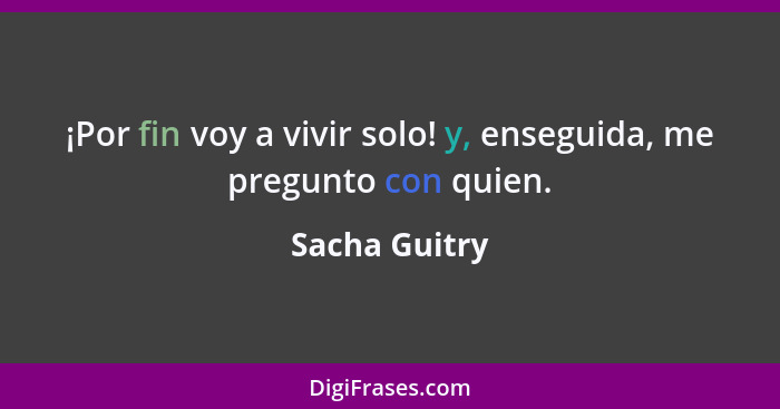 ¡Por fin voy a vivir solo! y, enseguida, me pregunto con quien.... - Sacha Guitry