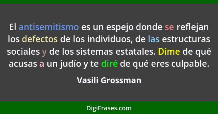 El antisemitismo es un espejo donde se reflejan los defectos de los individuos, de las estructuras sociales y de los sistemas estata... - Vasili Grossman