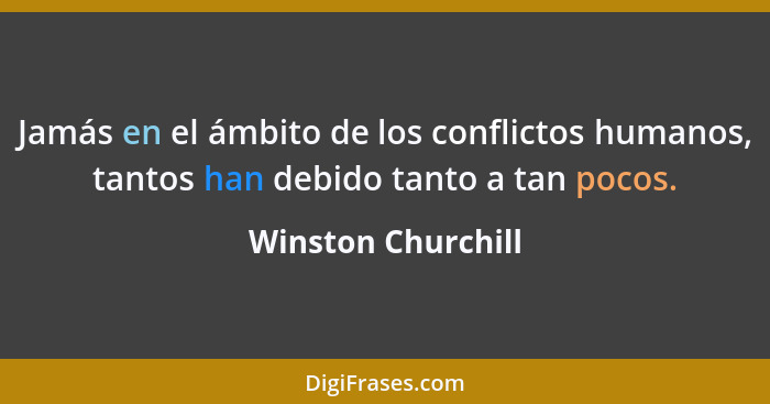 Jamás en el ámbito de los conflictos humanos, tantos han debido tanto a tan pocos.... - Winston Churchill
