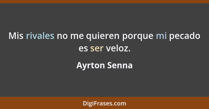 Mis rivales no me quieren porque mi pecado es ser veloz.... - Ayrton Senna