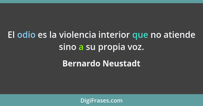 El odio es la violencia interior que no atiende sino a su propia voz.... - Bernardo Neustadt