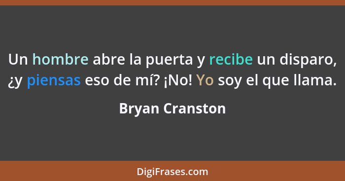 Un hombre abre la puerta y recibe un disparo, ¿y piensas eso de mí? ¡No! Yo soy el que llama.... - Bryan Cranston