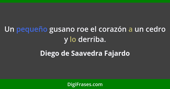 Un pequeño gusano roe el corazón a un cedro y lo derriba.... - Diego de Saavedra Fajardo