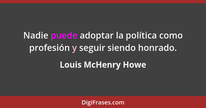 Nadie puede adoptar la política como profesión y seguir siendo honrado.... - Louis McHenry Howe