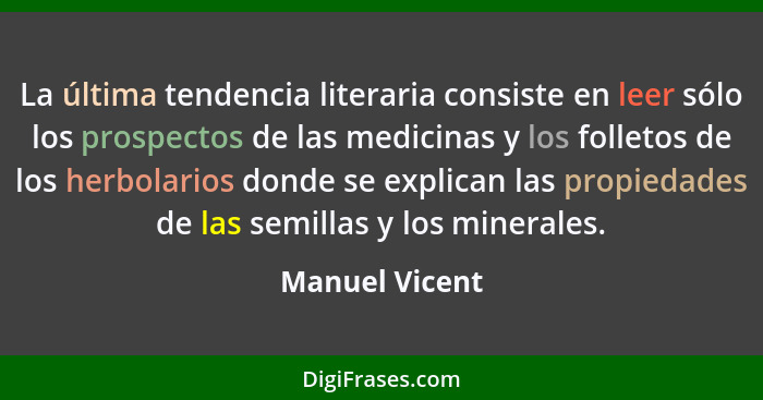 La última tendencia literaria consiste en leer sólo los prospectos de las medicinas y los folletos de los herbolarios donde se explica... - Manuel Vicent