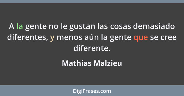 A la gente no le gustan las cosas demasiado diferentes, y menos aún la gente que se cree diferente.... - Mathias Malzieu