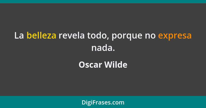 La belleza revela todo, porque no expresa nada.... - Oscar Wilde