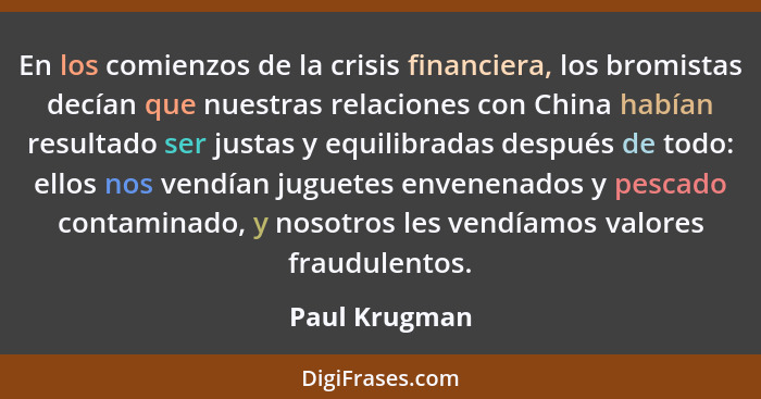 En los comienzos de la crisis financiera, los bromistas decían que nuestras relaciones con China habían resultado ser justas y equilibr... - Paul Krugman