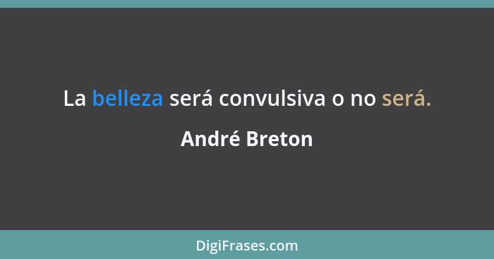 La belleza será convulsiva o no será.... - André Breton