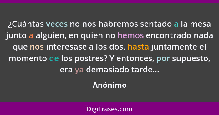 ¿Cuántas veces no nos habremos sentado a la mesa junto a alguien, en quien no hemos encontrado nada que nos interesase a los dos, hasta junt... - Anónimo