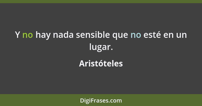 Y no hay nada sensible que no esté en un lugar.... - Aristóteles