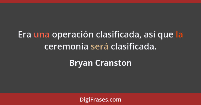 Era una operación clasificada, así que la ceremonia será clasificada.... - Bryan Cranston