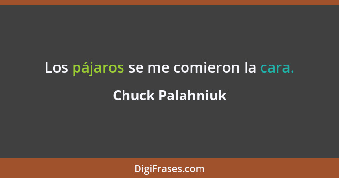 Los pájaros se me comieron la cara.... - Chuck Palahniuk