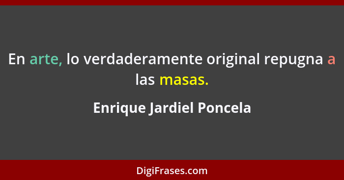 En arte, lo verdaderamente original repugna a las masas.... - Enrique Jardiel Poncela