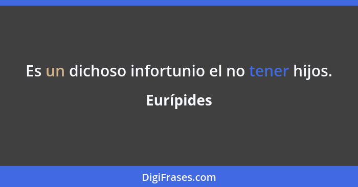 Es un dichoso infortunio el no tener hijos.... - Eurípides