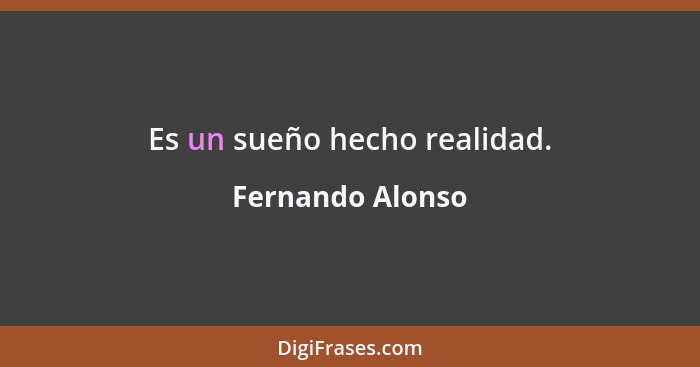 Es un sueño hecho realidad.... - Fernando Alonso