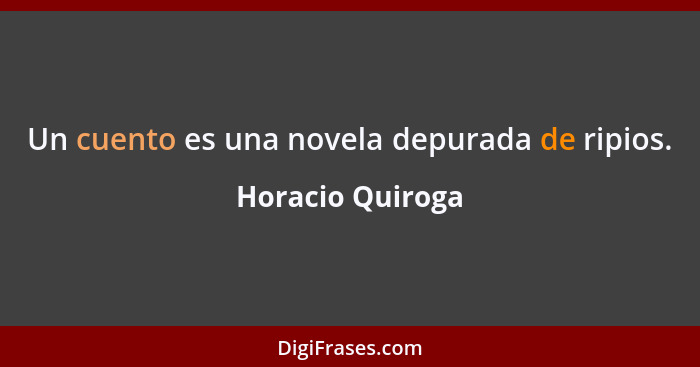 Un cuento es una novela depurada de ripios.... - Horacio Quiroga