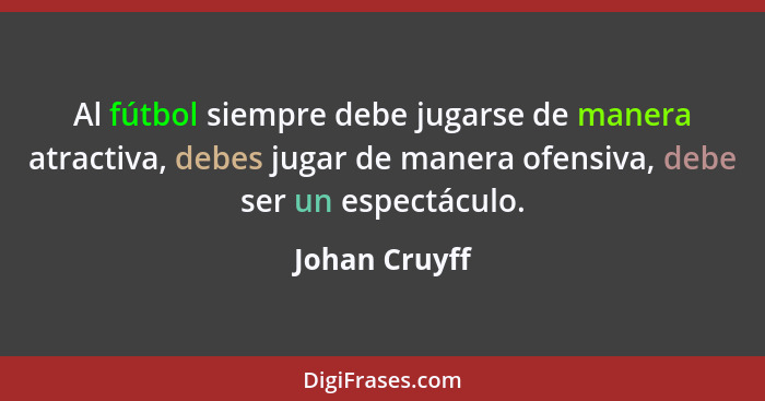 Al fútbol siempre debe jugarse de manera atractiva, debes jugar de manera ofensiva, debe ser un espectáculo.... - Johan Cruyff