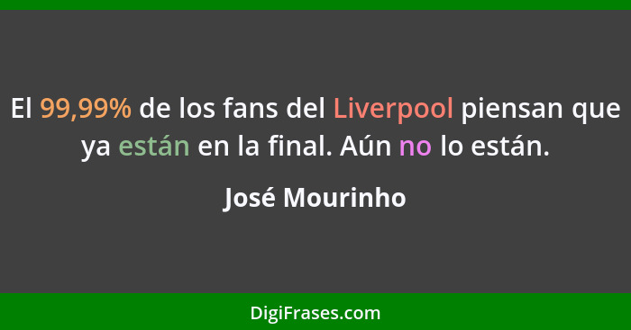 El 99,99% de los fans del Liverpool piensan que ya están en la final. Aún no lo están.... - José Mourinho