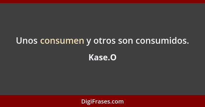 Unos consumen y otros son consumidos.... - Kase.O