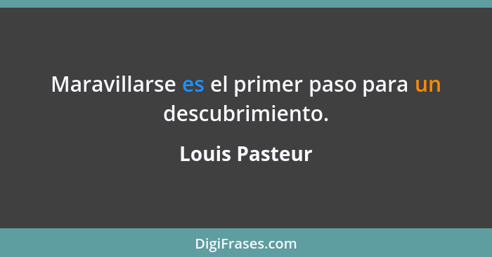 Maravillarse es el primer paso para un descubrimiento.... - Louis Pasteur