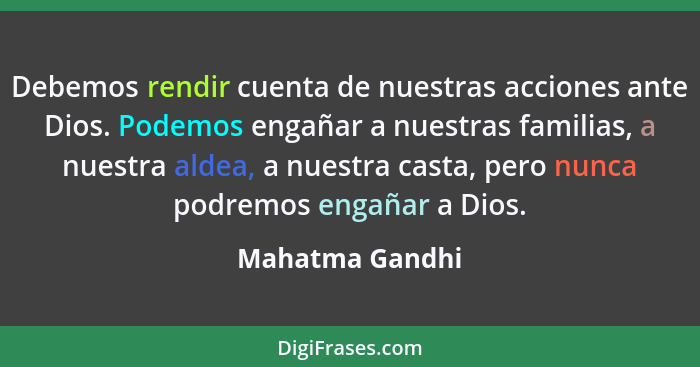 Debemos rendir cuenta de nuestras acciones ante Dios. Podemos engañar a nuestras familias, a nuestra aldea, a nuestra casta, pero nun... - Mahatma Gandhi