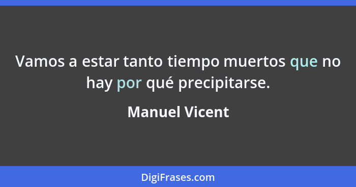 Vamos a estar tanto tiempo muertos que no hay por qué precipitarse.... - Manuel Vicent