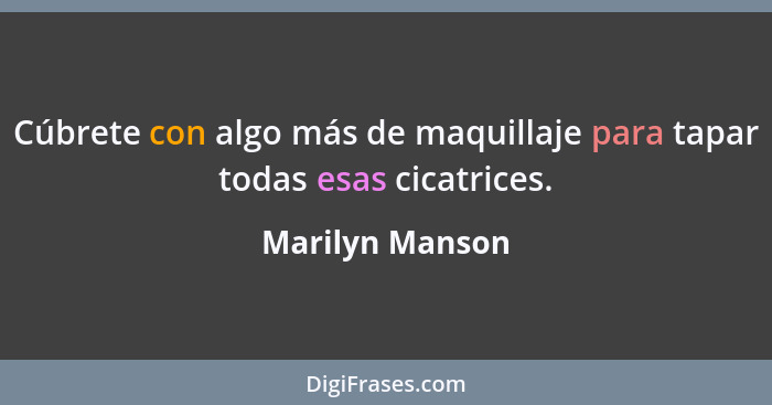 Cúbrete con algo más de maquillaje para tapar todas esas cicatrices.... - Marilyn Manson