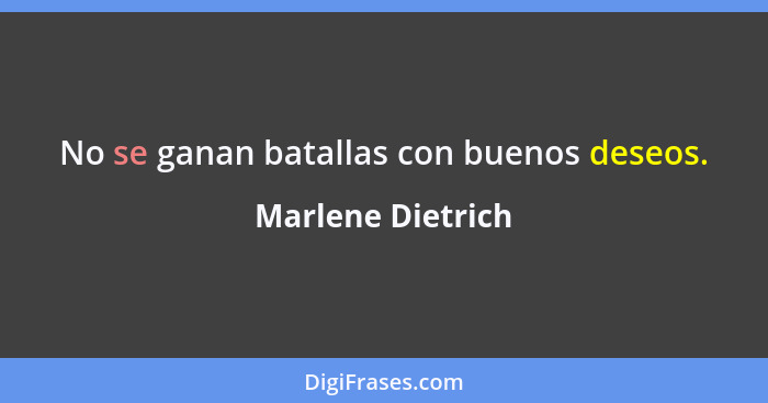 No se ganan batallas con buenos deseos.... - Marlene Dietrich