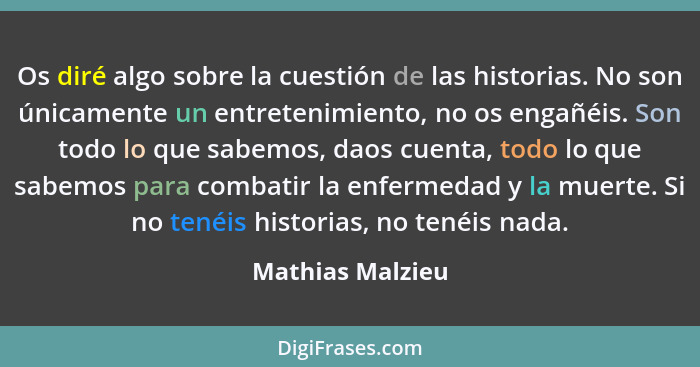 Os diré algo sobre la cuestión de las historias. No son únicamente un entretenimiento, no os engañéis. Son todo lo que sabemos, daos... - Mathias Malzieu