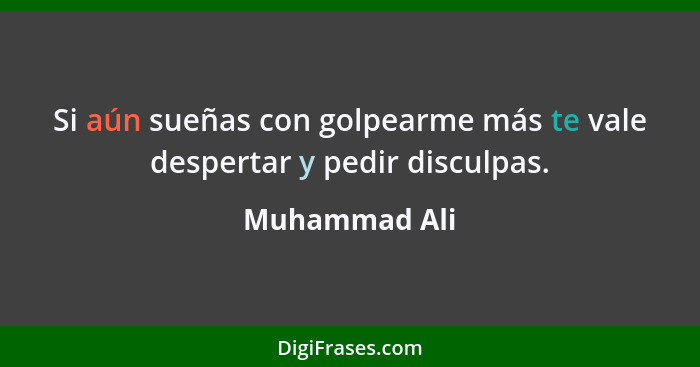 Si aún sueñas con golpearme más te vale despertar y pedir disculpas.... - Muhammad Ali