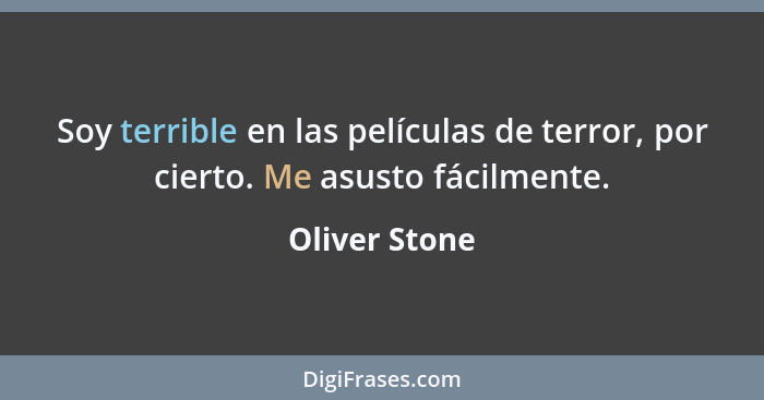 Soy terrible en las películas de terror, por cierto. Me asusto fácilmente.... - Oliver Stone