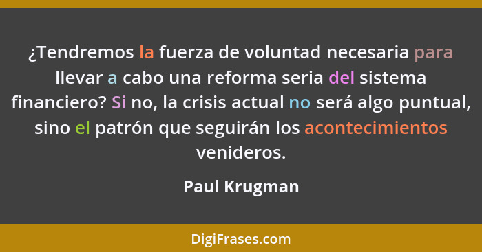¿Tendremos la fuerza de voluntad necesaria para llevar a cabo una reforma seria del sistema financiero? Si no, la crisis actual no será... - Paul Krugman