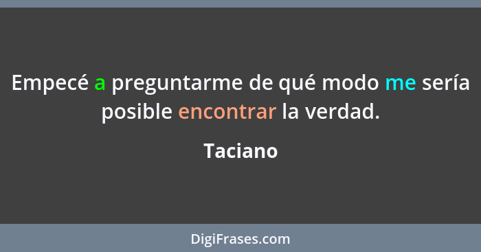 Empecé a preguntarme de qué modo me sería posible encontrar la verdad.... - Taciano