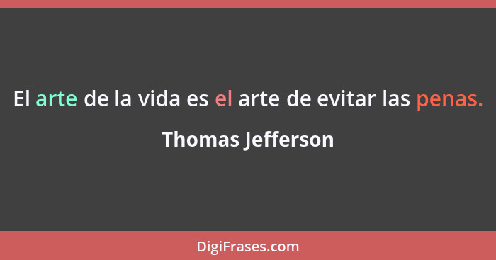 El arte de la vida es el arte de evitar las penas.... - Thomas Jefferson