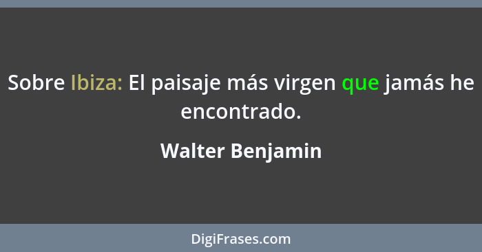 Sobre Ibiza: El paisaje más virgen que jamás he encontrado.... - Walter Benjamin