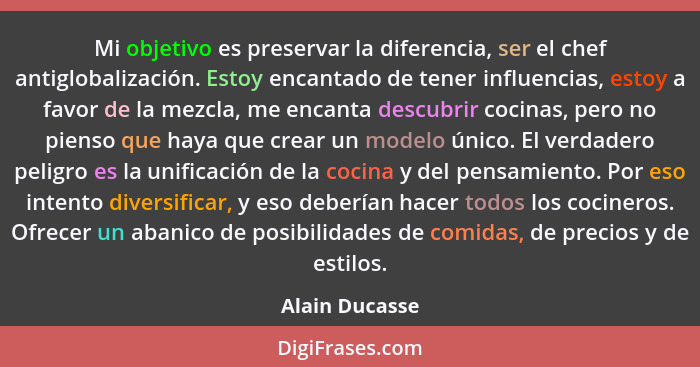 Mi objetivo es preservar la diferencia, ser el chef antiglobalización. Estoy encantado de tener influencias, estoy a favor de la mezcl... - Alain Ducasse