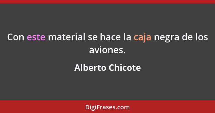 Con este material se hace la caja negra de los aviones.... - Alberto Chicote