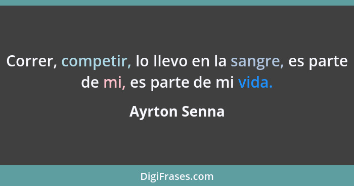 Correr, competir, lo llevo en la sangre, es parte de mi, es parte de mi vida.... - Ayrton Senna