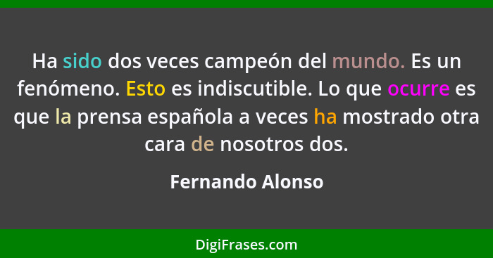 Ha sido dos veces campeón del mundo. Es un fenómeno. Esto es indiscutible. Lo que ocurre es que la prensa española a veces ha mostra... - Fernando Alonso