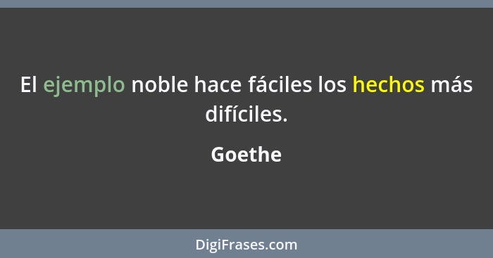 El ejemplo noble hace fáciles los hechos más difíciles.... - Goethe