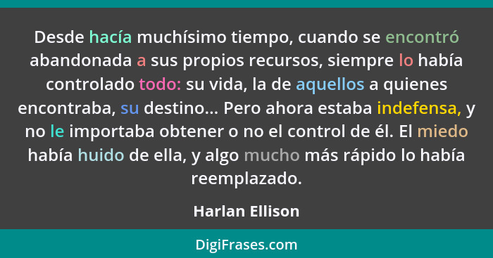 Desde hacía muchísimo tiempo, cuando se encontró abandonada a sus propios recursos, siempre lo había controlado todo: su vida, la de... - Harlan Ellison