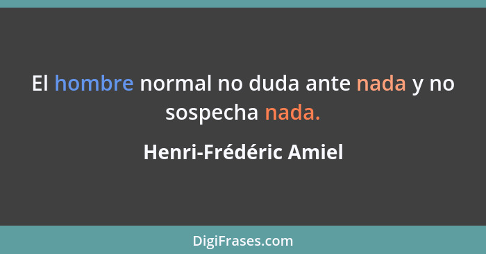 El hombre normal no duda ante nada y no sospecha nada.... - Henri-Frédéric Amiel