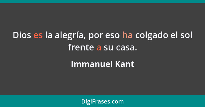 Dios es la alegría, por eso ha colgado el sol frente a su casa.... - Immanuel Kant