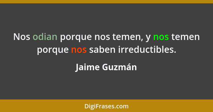 Nos odian porque nos temen, y nos temen porque nos saben irreductibles.... - Jaime Guzmán