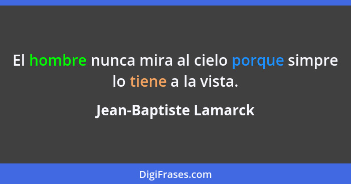 El hombre nunca mira al cielo porque simpre lo tiene a la vista.... - Jean-Baptiste Lamarck