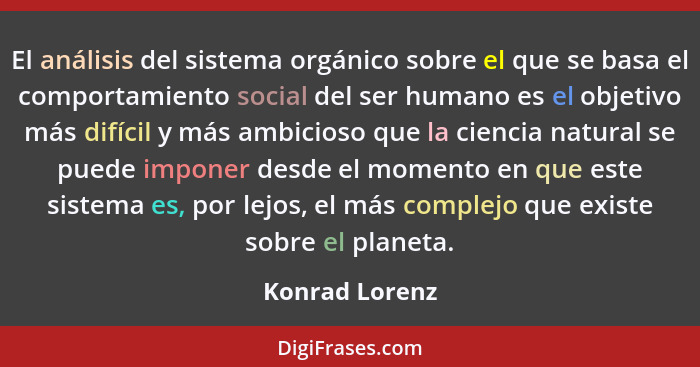 El análisis del sistema orgánico sobre el que se basa el comportamiento social del ser humano es el objetivo más difícil y más ambicio... - Konrad Lorenz