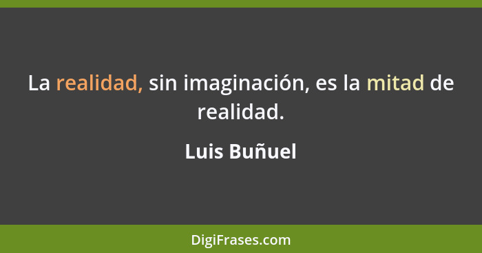 La realidad, sin imaginación, es la mitad de realidad.... - Luis Buñuel