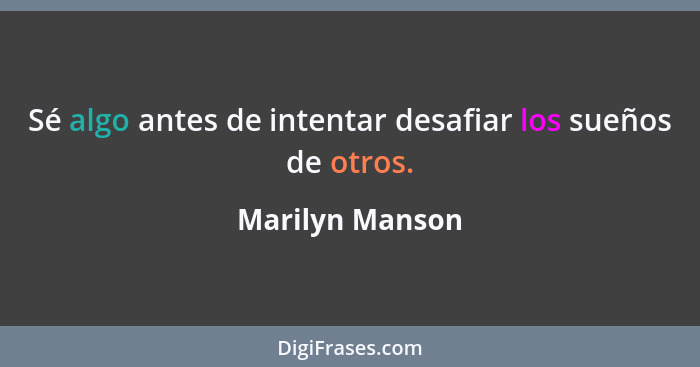 Sé algo antes de intentar desafiar los sueños de otros.... - Marilyn Manson